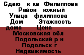 Сдаю 1 к.кв. Филиппова  › Район ­ южный › Улица ­ филиппова › Дом ­ 3 › Этажность дома ­ 9 › Цена ­ 18 000 - Московская обл., Подольский р-н, Подольск г. Недвижимость » Квартиры аренда   . Московская обл.